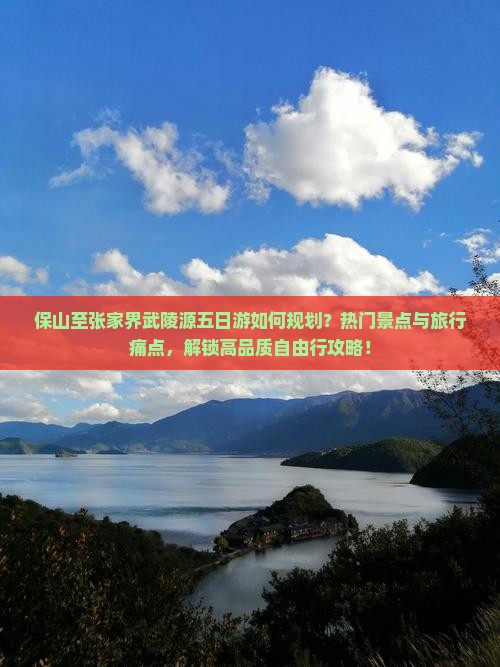 保山至张家界武陵源五日游如何规划？热门景点与旅行痛点，解锁高品质自由行攻略！