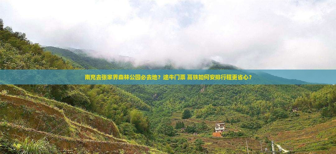 南充去张家界森林公园必去地？途牛门票+高铁如何安排行程更省心？