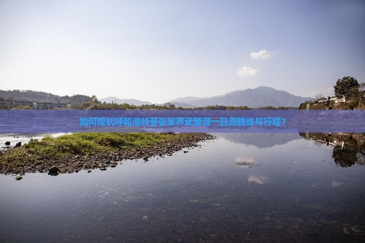 如何规划呼和浩特至张家界武陵源一日游路线与行程？