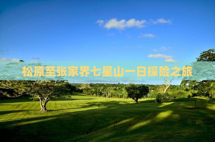 松原至张家界七星山一日探险之旅