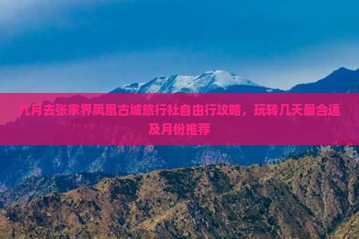 九月去张家界凤凰古城旅行社自由行攻略，玩转几天最合适及月份推荐