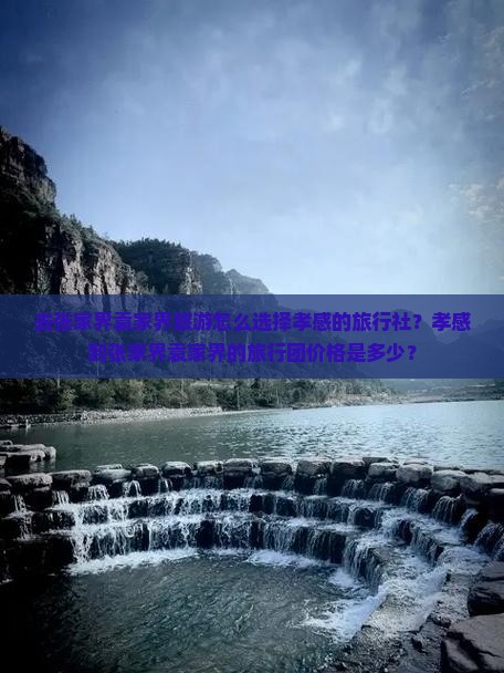 去张家界袁家界旅游怎么选择孝感的旅行社？孝感到张家界袁家界的旅行团价格是多少？