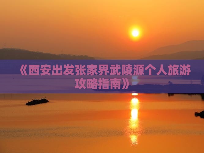 《西安出发张家界武陵源个人旅游攻略指南》