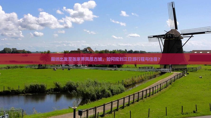 廊坊出发至张家界凤凰古城，如何规划三日游行程与住宿？