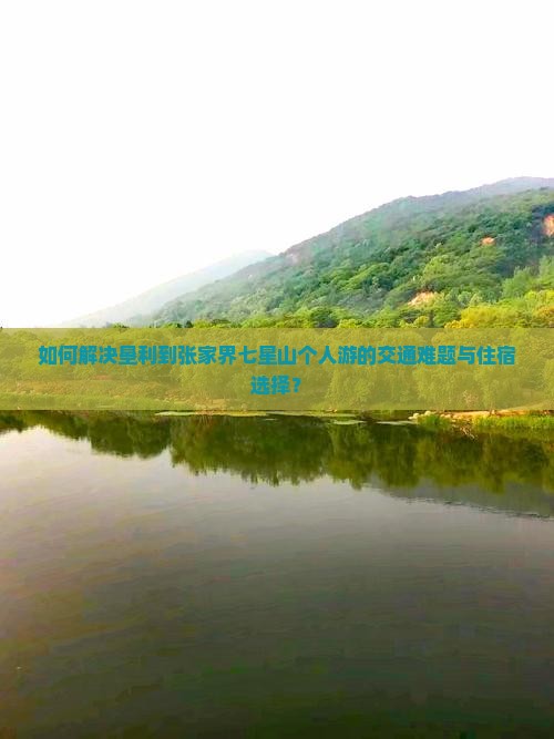 如何解决垦利到张家界七星山个人游的交通难题与住宿选择？