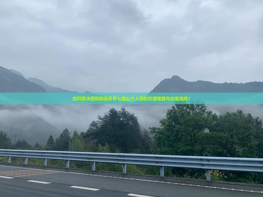 如何解决垦利到张家界七星山个人游的交通难题与住宿选择？