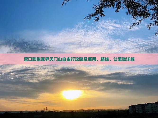 营口到张家界天门山自由行攻略及费用、路线、公里数详解