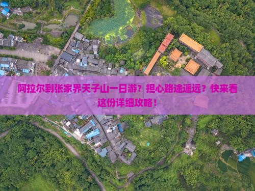 阿拉尔到张家界天子山一日游？担心路途遥远？快来看这份详细攻略！