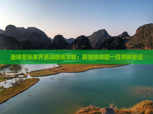 盘锦至张家界旅游路线攻略：跟随旅游团一日游体验记