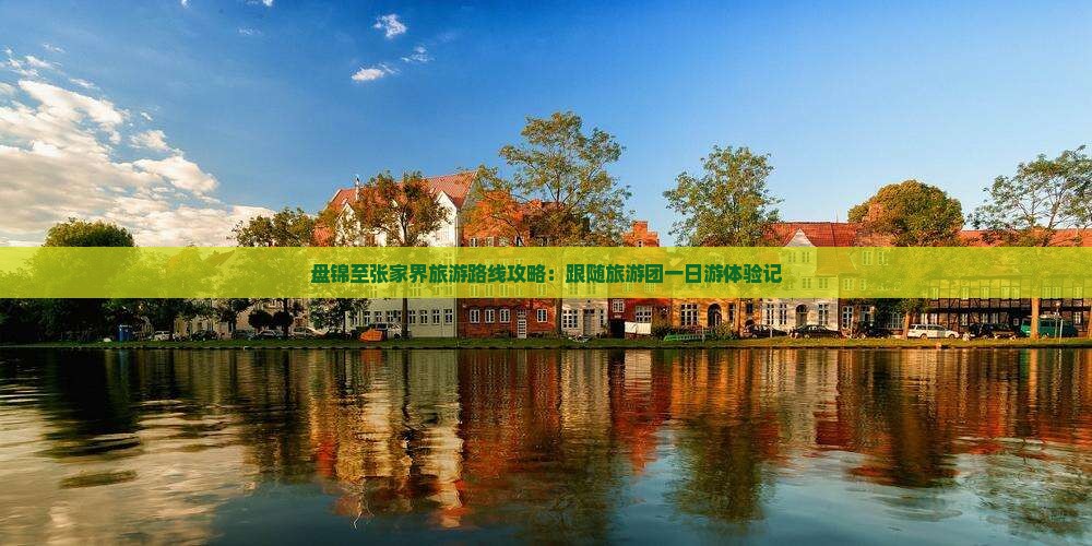 盘锦至张家界旅游路线攻略：跟随旅游团一日游体验记