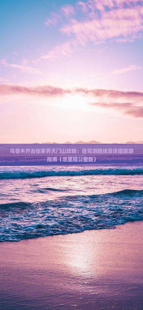 乌鲁木齐去张家界天门山攻略：自驾游路线及详细旅游指南（总里程公里数）