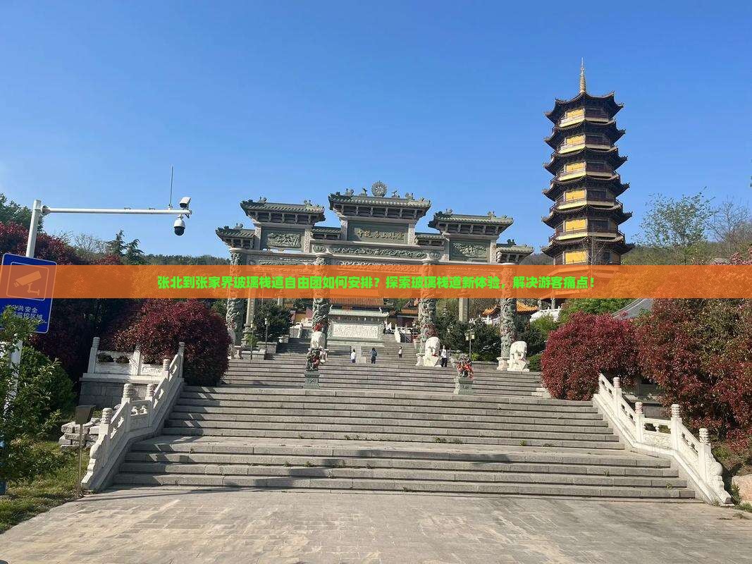 张北到张家界玻璃栈道自由团如何安排？探索玻璃栈道新体验，解决游客痛点！