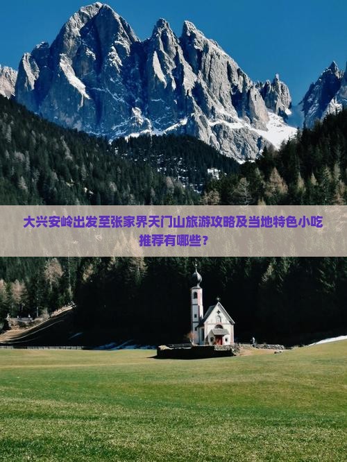 大兴安岭出发至张家界天门山旅游攻略及当地特色小吃推荐有哪些？