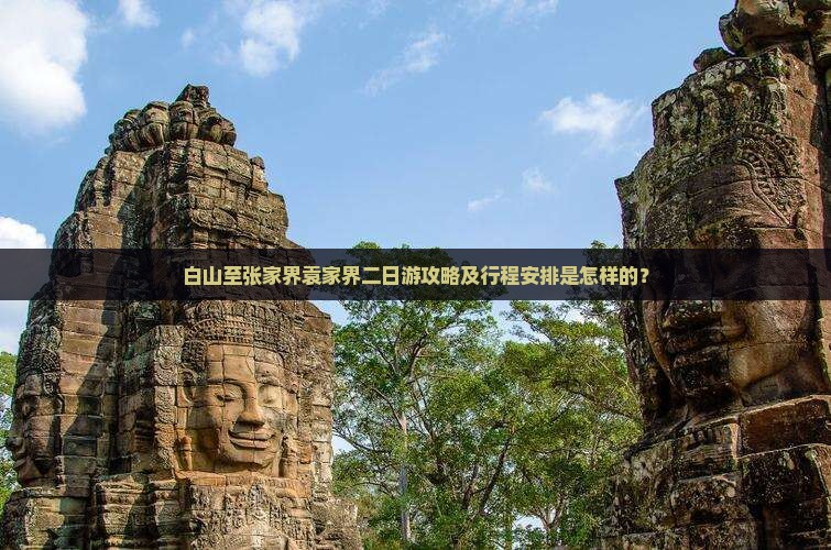 白山至张家界袁家界二日游攻略及行程安排是怎样的？