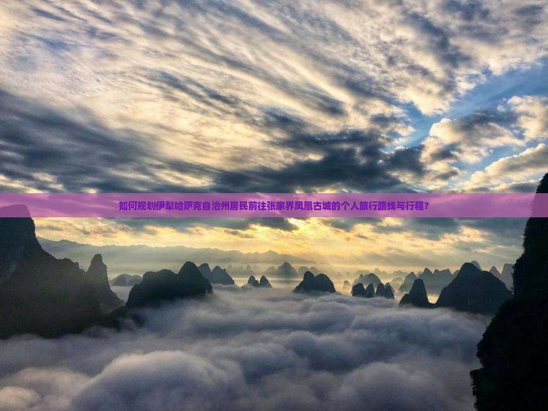 如何规划伊犁哈萨克自治州居民前往张家界凤凰古城的个人旅行路线与行程？