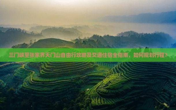 三门峡至张家界天门山自由行攻略及交通住宿全指南，如何规划行程？