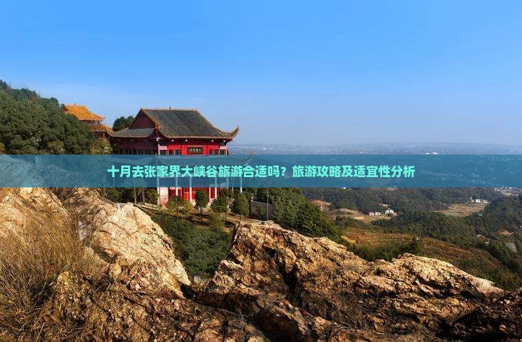 十月去张家界大峡谷旅游合适吗？旅游攻略及适宜性分析