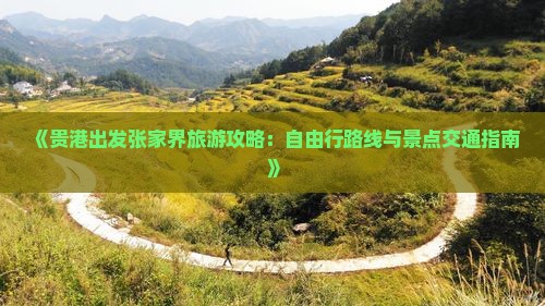 《贵港出发张家界旅游攻略：自由行路线与景点交通指南》