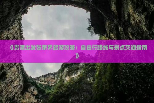 《贵港出发张家界旅游攻略：自由行路线与景点交通指南》