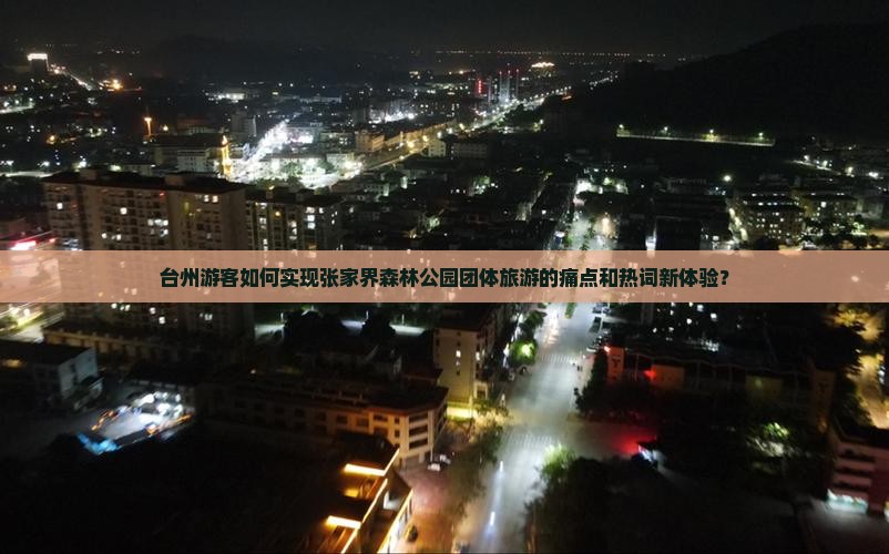 台州游客如何实现张家界森林公园团体旅游的痛点和热词新体验？