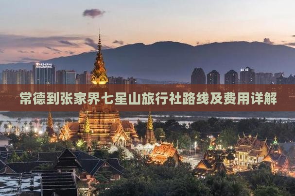 常德到张家界七星山旅行社路线及费用详解