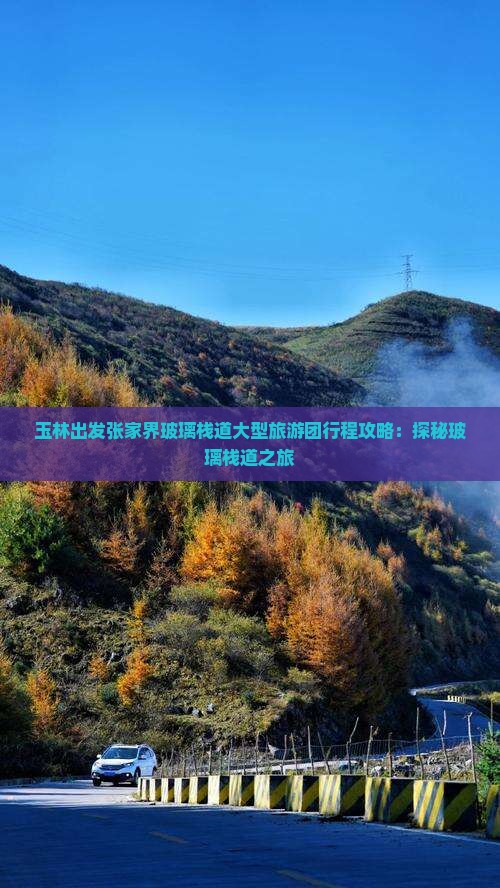 玉林出发张家界玻璃栈道大型旅游团行程攻略：探秘玻璃栈道之旅