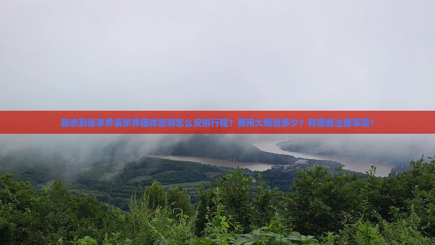 新余到张家界袁家界团体旅游怎么安排行程？费用大概是多少？有哪些注意事项？