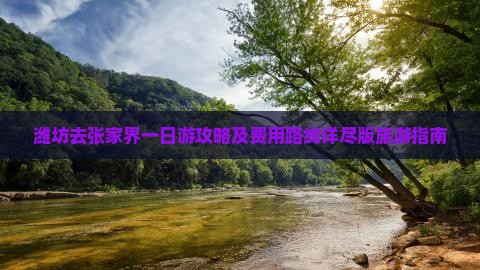 潍坊去张家界一日游攻略及费用路线详尽版旅游指南