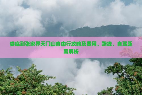 娄底到张家界天门山自由行攻略及费用、路线、自驾距离解析