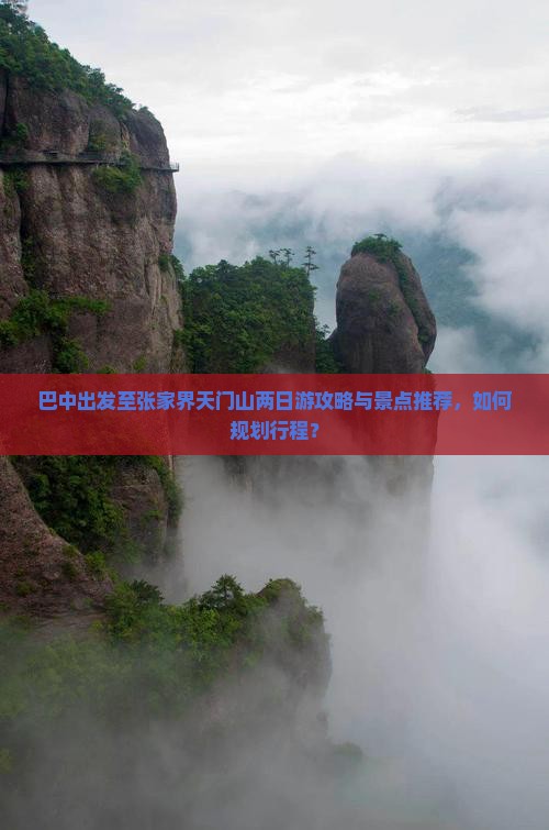 巴中出发至张家界天门山两日游攻略与景点推荐，如何规划行程？