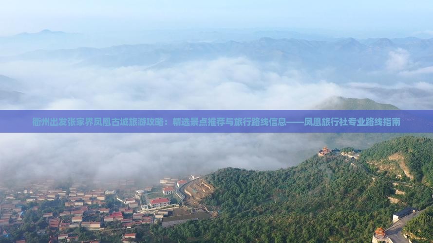 衢州出发张家界凤凰古城旅游攻略：精选景点推荐与旅行路线信息——凤凰旅行社专业路线指南