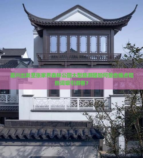 嘉兴出发至张家界森林公园大型旅游团如何整合痛点和热词吸引游客？