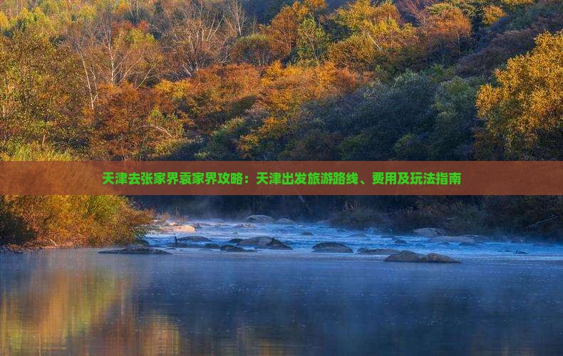 天津去张家界袁家界攻略：天津出发旅游路线、费用及玩法指南