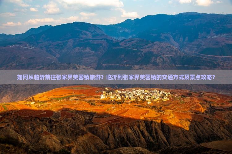 如何从临沂前往张家界芙蓉镇旅游？临沂到张家界芙蓉镇的交通方式及景点攻略？