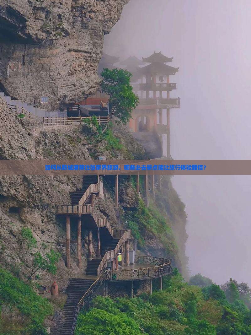 如何从防城港前往张家界旅游，哪些必去景点能让旅行体验翻倍？