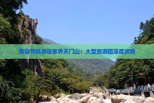 劳动节畅游张家界天门山：大型旅游团深度攻略