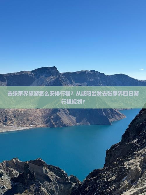 去张家界旅游怎么安排行程？从咸阳出发去张家界四日游行程规划？