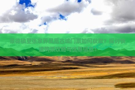 景德镇至张家界凤凰古城门票如何获取？探讨快速购票攻略与优惠信息！