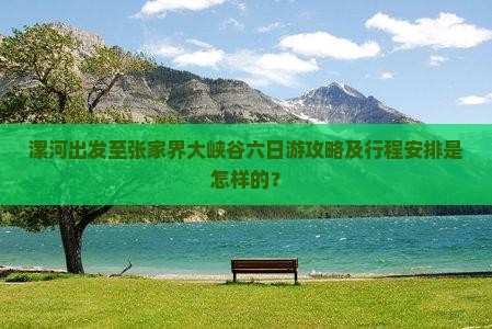 漯河出发至张家界大峡谷六日游攻略及行程安排是怎样的？