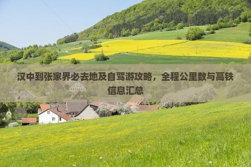 汉中到张家界必去地及自驾游攻略，全程公里数与高铁信息汇总