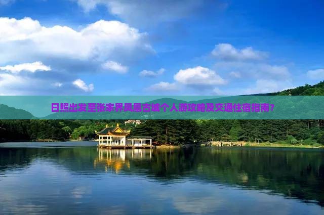日照出发至张家界凤凰古城个人游攻略及交通住宿指南？