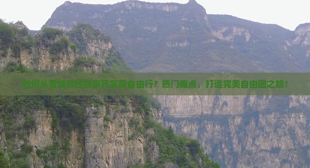 如何从晋城前往张家界实现自由行？热门痛点，打造完美自由团之旅！