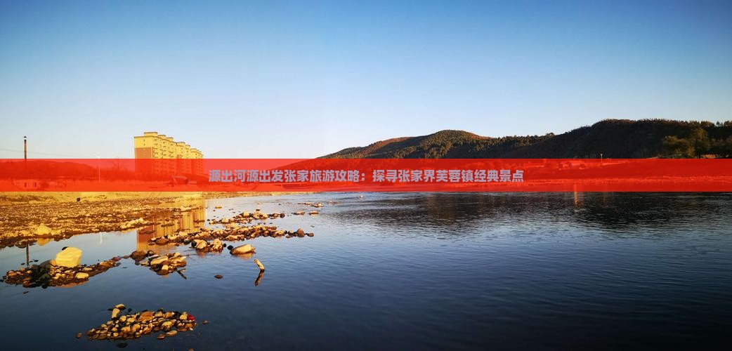 源出河源出发张家旅游攻略：探寻张家界芙蓉镇经典景点