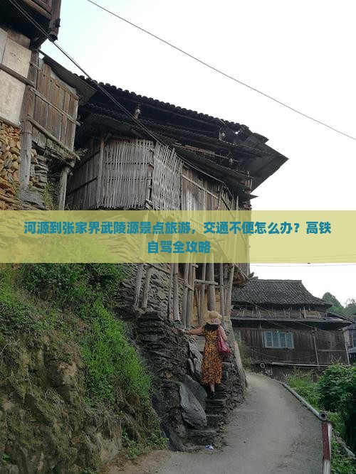 河源到张家界武陵源景点旅游，交通不便怎么办？高铁自驾全攻略