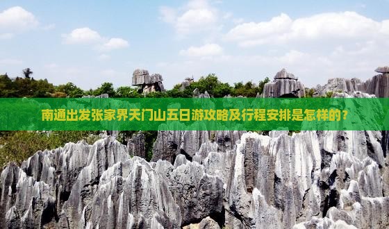 南通出发张家界天门山五日游攻略及行程安排是怎样的？
