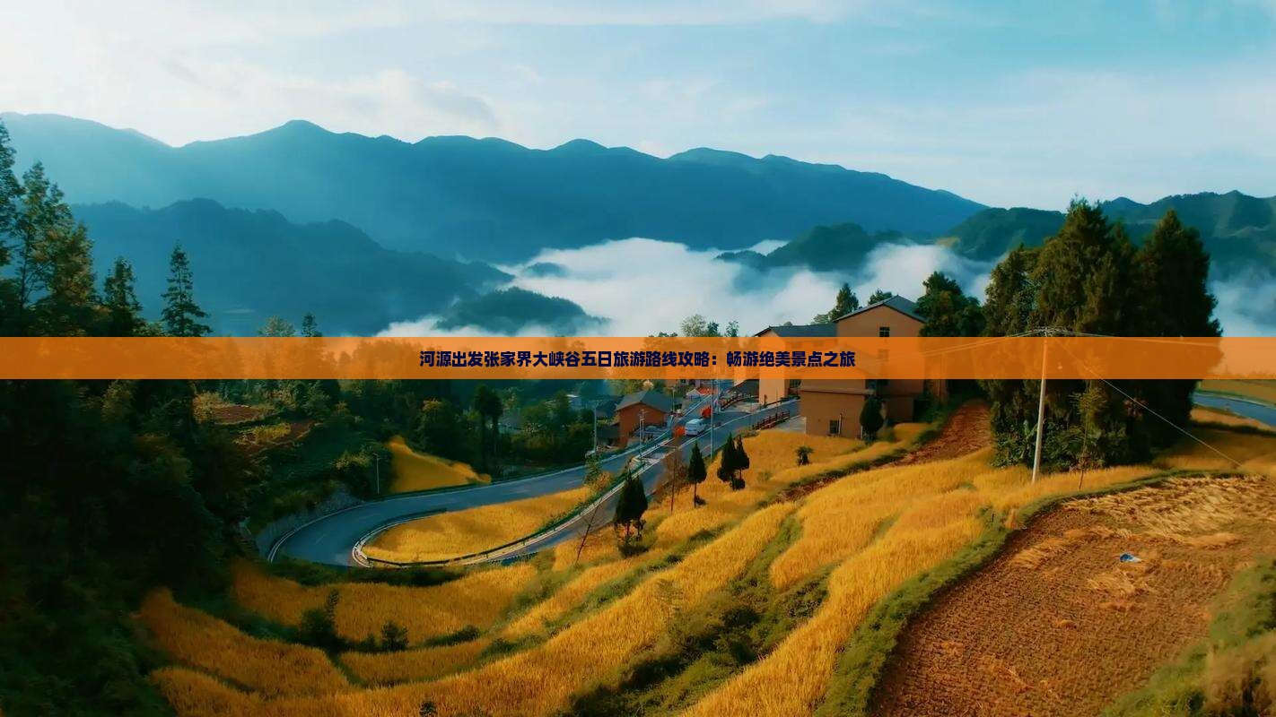 河源出发张家界大峡谷五日旅游路线攻略：畅游绝美景点之旅