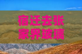 宿迁去张家界玻璃栈道旅游小吃攻略 宿迁去张家界玻璃栈道旅游小吃攻略