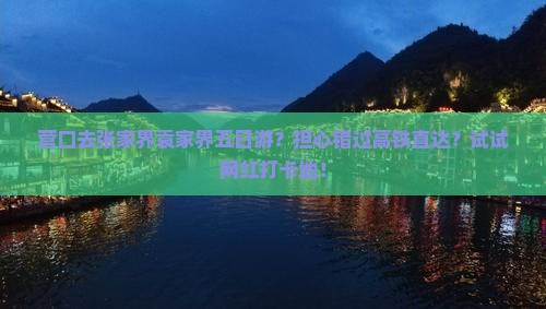 营口去张家界袁家界五日游？担心错过高铁直达？试试网红打卡地！