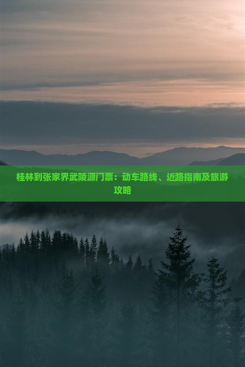 桂林到张家界武陵源门票：动车路线、近路指南及旅游攻略
