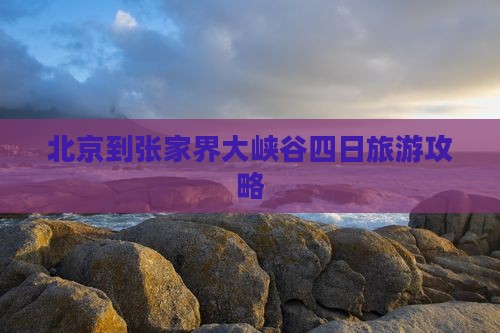 北京到张家界大峡谷四日旅游攻略